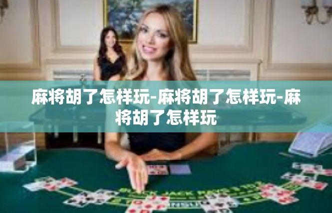 麻将胡了怎样玩-麻将胡了怎样玩-麻将胡了怎样玩