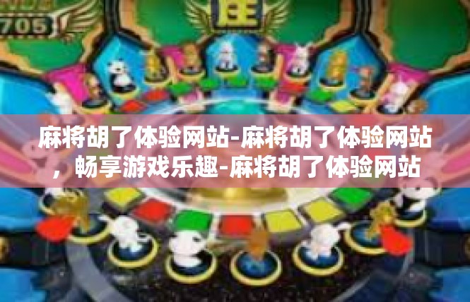 麻将胡了体验网站-麻将胡了体验网站，畅享游戏乐趣-麻将胡了体验网站