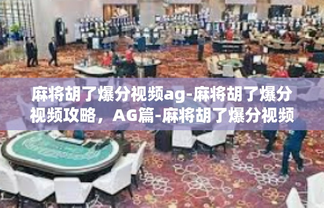 麻将胡了爆分视频ag-麻将胡了爆分视频攻略，AG篇-麻将胡了爆分视频ag