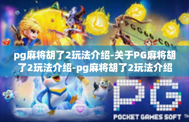 pg麻将胡了2玩法介绍-关于PG麻将胡了2玩法介绍-pg麻将胡了2玩法介绍