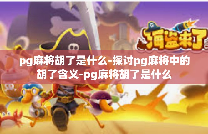 pg麻将胡了是什么-探讨pg麻将中的胡了含义-pg麻将胡了是什么