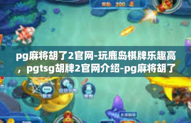 pg麻将胡了2官网-玩鹿岛棋牌乐趣高，pgtsg胡牌2官网介绍-pg麻将胡了2官网