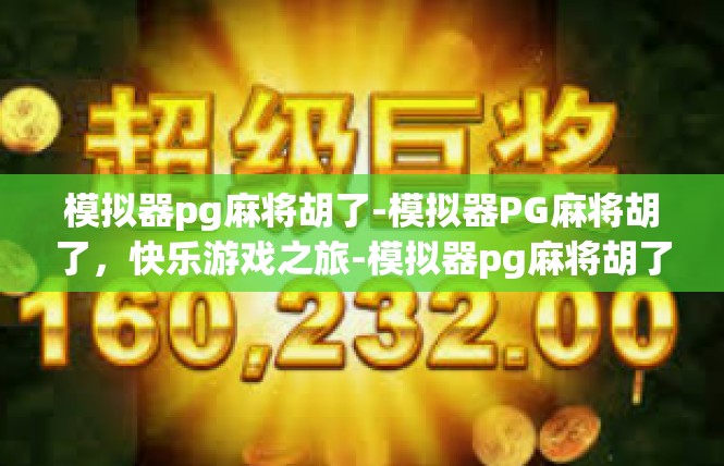 模拟器pg麻将胡了-模拟器PG麻将胡了，快乐游戏之旅-模拟器pg麻将胡了