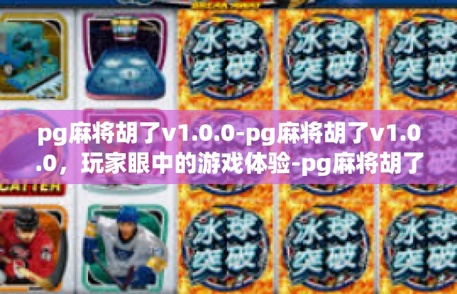 pg麻将胡了v1.0.0-pg麻将胡了v1.0.0，玩家眼中的游戏体验-pg麻将胡了v1.0.0
