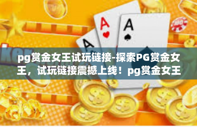 pg赏金女王试玩链接-探索PG赏金女王，试玩链接震撼上线！pg赏金女王试玩链接