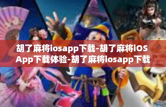 胡了麻将iosapp下载-胡了麻将iOS App下载体验-胡了麻将iosapp下载