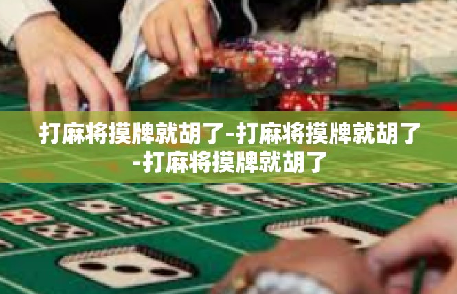 打麻将摸牌就胡了-打麻将摸牌就胡了-打麻将摸牌就胡了