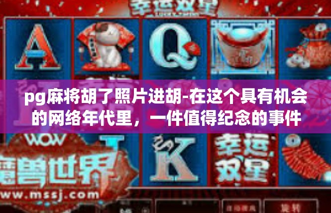 pg麻将胡了照片进胡-在这个具有机会的网络年代里，一件值得纪念的事件进入了我们的生活—Pg麻将胡了照片进入胡阶段。这是一个让人眼前一亮的瞬间，如同发生在街角的独特事件一样。pg麻将胡了照片进胡