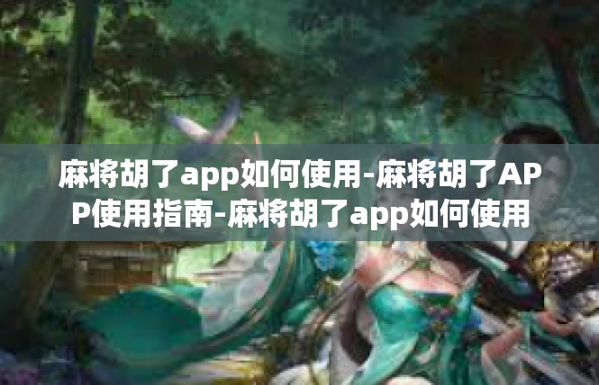麻将胡了app如何使用-麻将胡了APP使用指南-麻将胡了app如何使用