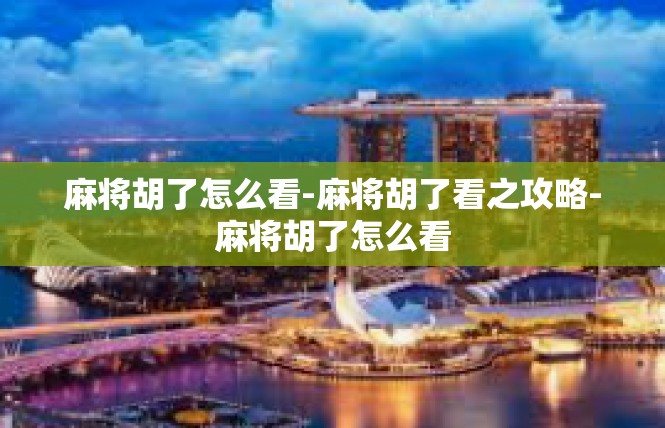麻将胡了怎么看-麻将胡了看之攻略-麻将胡了怎么看
