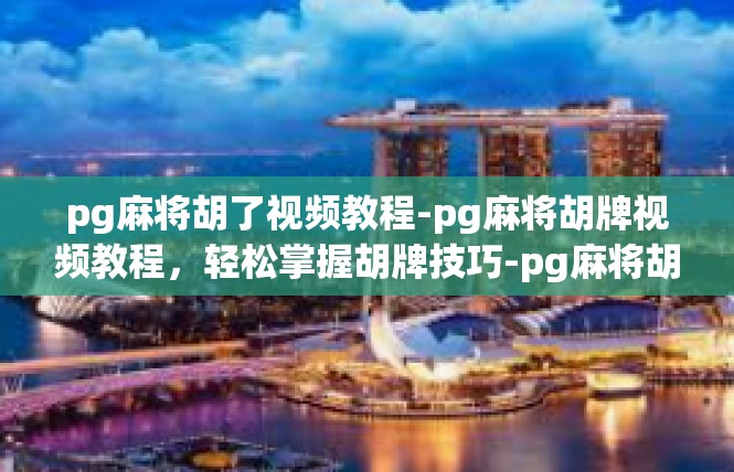 pg麻将胡了视频教程-pg麻将胡牌视频教程，轻松掌握胡牌技巧-pg麻将胡了视频教程