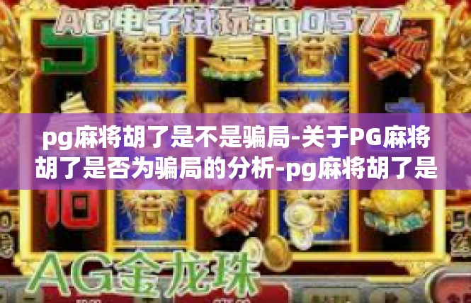 pg麻将胡了是不是骗局-关于PG麻将胡了是否为骗局的分析-pg麻将胡了是不是骗局