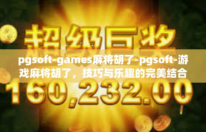 pgsoft-games麻将胡了-pgsoft-游戏麻将胡了，技巧与乐趣的完美结合-pgsoft-games麻将胡了