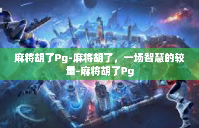 麻将胡了Pg-麻将胡了，一场智慧的较量-麻将胡了Pg