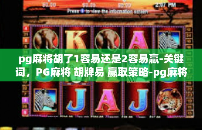 pg麻将胡了1容易还是2容易赢-关键词，PG麻将 胡牌易 赢取策略-pg麻将胡了1容易还是2容易赢