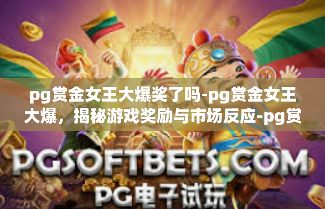 pg赏金女王大爆奖了吗-pg赏金女王大爆，揭秘游戏奖励与市场反应-pg赏金女王大爆奖了吗