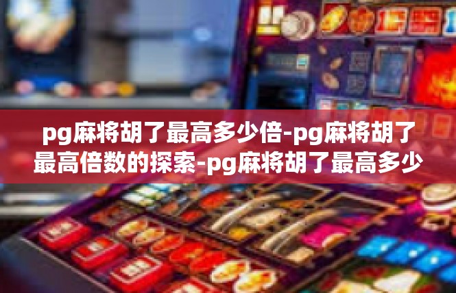 pg麻将胡了最高多少倍-pg麻将胡了最高倍数的探索-pg麻将胡了最高多少倍