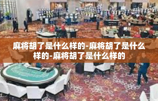 麻将胡了是什么样的-麻将胡了是什么样的-麻将胡了是什么样的