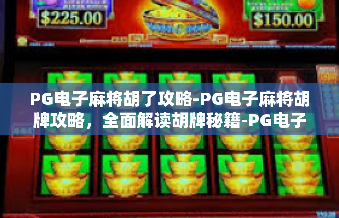 PG电子麻将胡了攻略-PG电子麻将胡牌攻略，全面解读胡牌秘籍-PG电子麻将胡了攻略