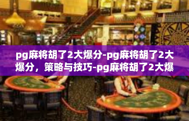 pg麻将胡了2大爆分-pg麻将胡了2大爆分，策略与技巧-pg麻将胡了2大爆分