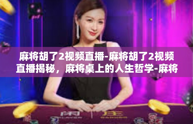 麻将胡了2视频直播-麻将胡了2视频直播揭秘，麻将桌上的人生哲学-麻将胡了2视频直播