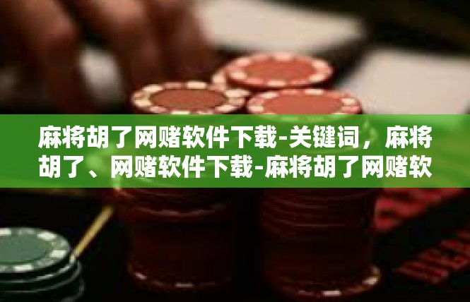 麻将胡了网赌软件下载-关键词，麻将胡了、网赌软件下载-麻将胡了网赌软件下载