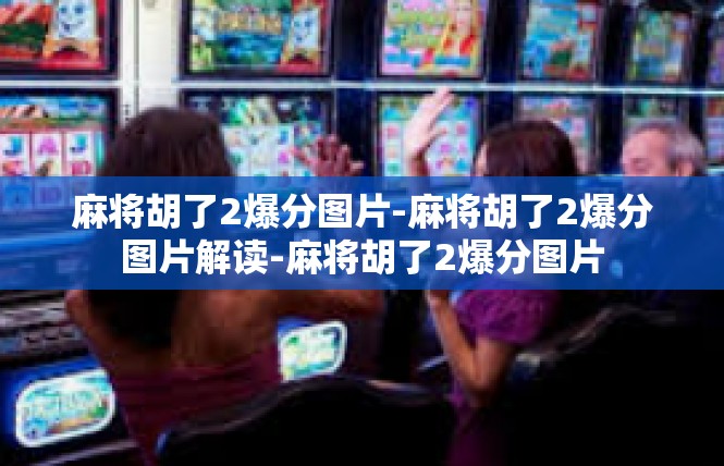 麻将胡了2爆分图片-麻将胡了2爆分图片解读-麻将胡了2爆分图片