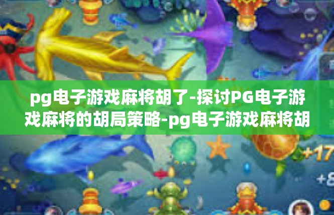 pg电子游戏麻将胡了-探讨PG电子游戏麻将的胡局策略-pg电子游戏麻将胡了