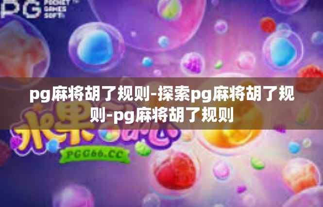 pg麻将胡了规则-探索pg麻将胡了规则-pg麻将胡了规则