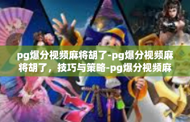 pg爆分视频麻将胡了-pg爆分视频麻将胡了，技巧与策略-pg爆分视频麻将胡了