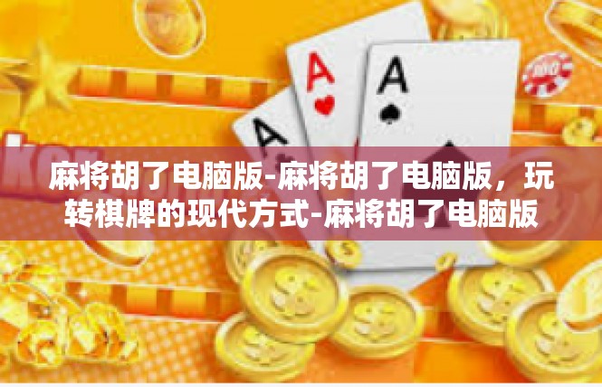 麻将胡了电脑版-麻将胡了电脑版，玩转棋牌的现代方式-麻将胡了电脑版