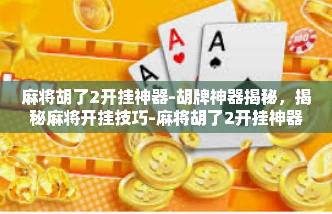 麻将胡了2开挂神器-胡牌神器揭秘，揭秘麻将开挂技巧-麻将胡了2开挂神器