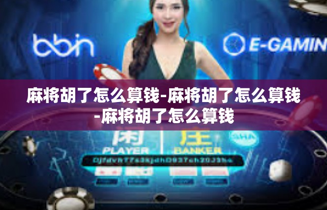 麻将胡了怎么算钱-麻将胡了怎么算钱-麻将胡了怎么算钱