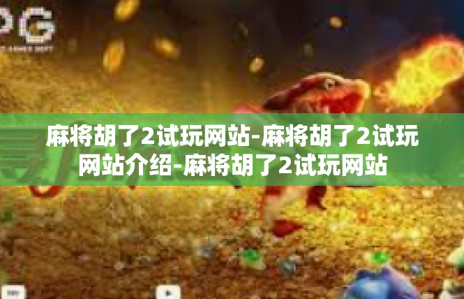 麻将胡了2试玩网站-麻将胡了2试玩网站介绍-麻将胡了2试玩网站