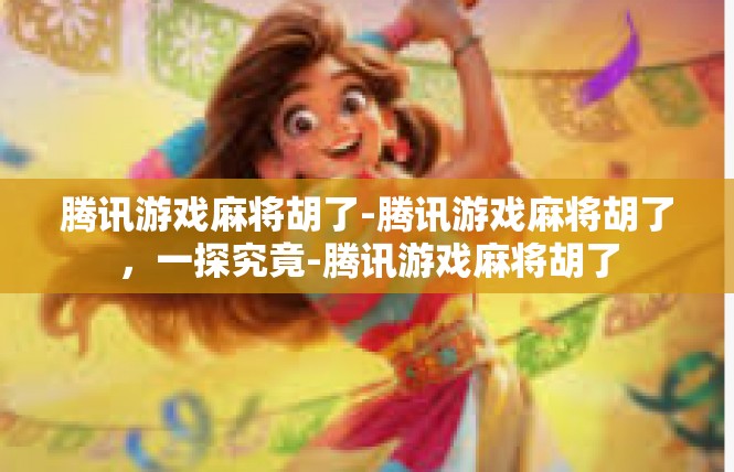 腾讯游戏麻将胡了-腾讯游戏麻将胡了，一探究竟-腾讯游戏麻将胡了