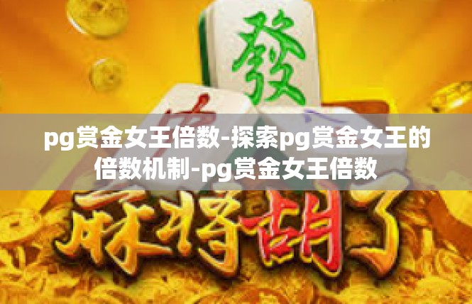 pg赏金女王倍数-探索pg赏金女王的倍数机制-pg赏金女王倍数