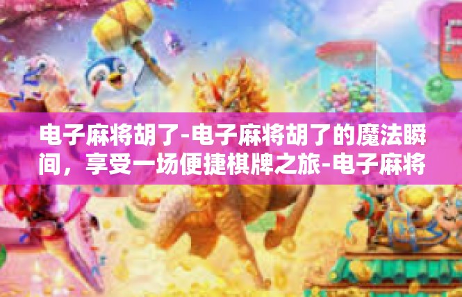 电子麻将胡了-电子麻将胡了的魔法瞬间，享受一场便捷棋牌之旅-电子麻将胡了