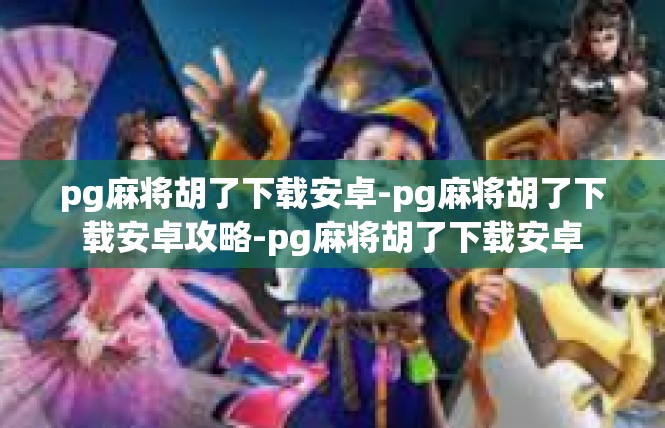 pg麻将胡了下载安卓-pg麻将胡了下载安卓攻略-pg麻将胡了下载安卓