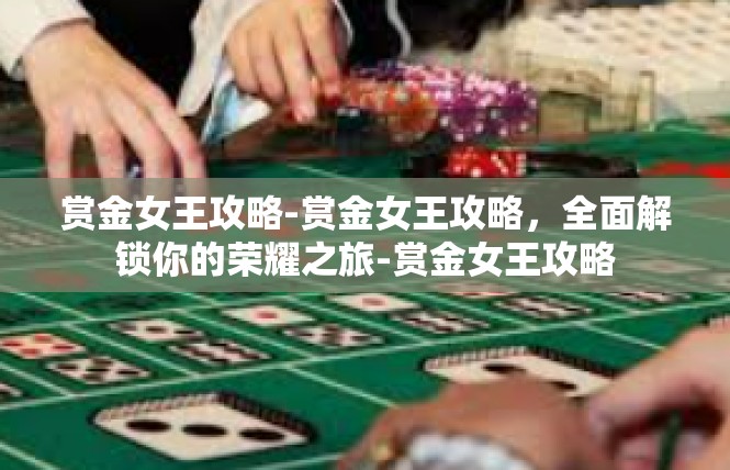 赏金女王攻略-赏金女王攻略，全面解锁你的荣耀之旅-赏金女王攻略