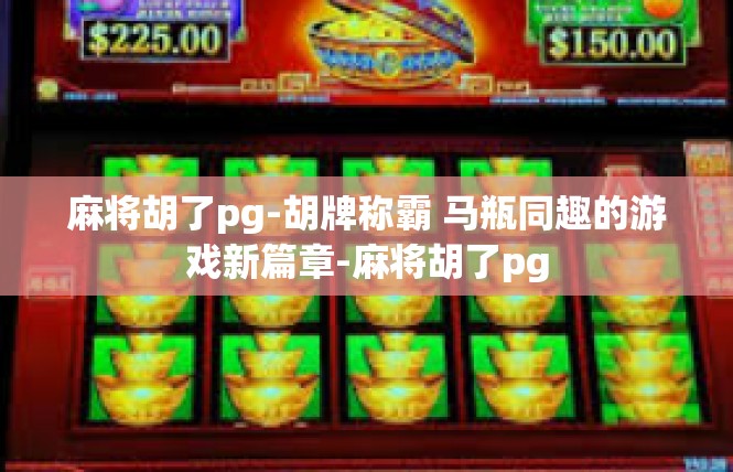 麻将胡了pg-胡牌称霸 马瓶同趣的游戏新篇章-麻将胡了pg