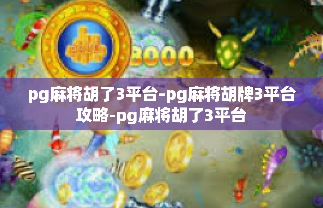 pg麻将胡了3平台-pg麻将胡牌3平台攻略-pg麻将胡了3平台