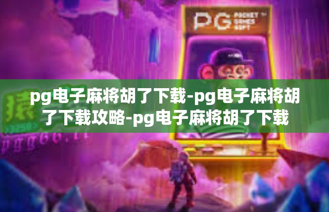 pg电子麻将胡了下载-pg电子麻将胡了下载攻略-pg电子麻将胡了下载