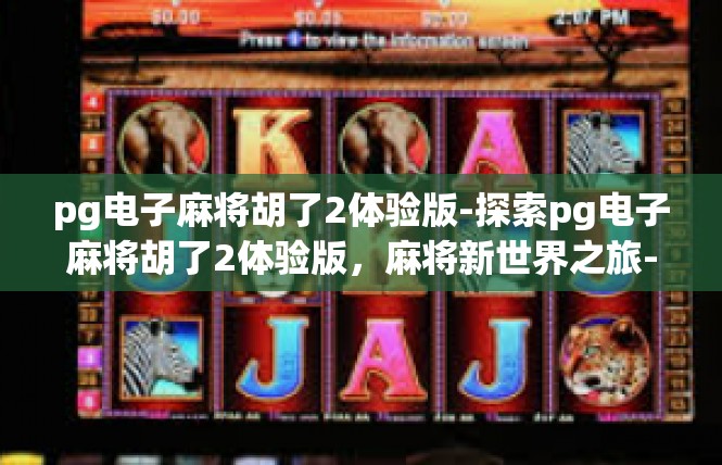 pg电子麻将胡了2体验版-探索pg电子麻将胡了2体验版，麻将新世界之旅-pg电子麻将胡了2体验版