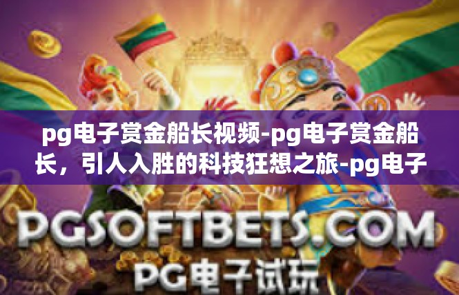 pg电子赏金船长视频-pg电子赏金船长，引人入胜的科技狂想之旅-pg电子赏金船长视频