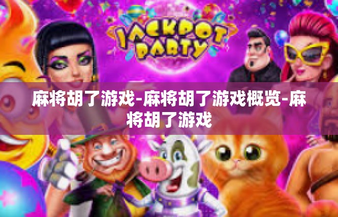 麻将胡了游戏-麻将胡了游戏概览-麻将胡了游戏