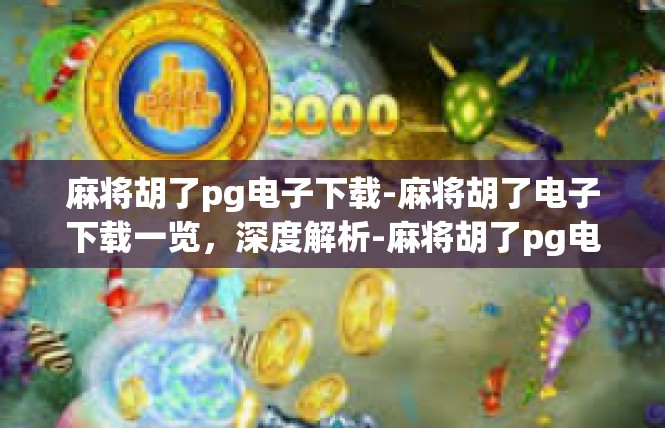麻将胡了pg电子下载-麻将胡了电子下载一览，深度解析-麻将胡了pg电子下载