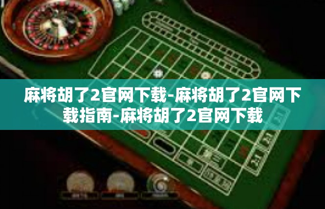 麻将胡了2官网下载-麻将胡了2官网下载指南-麻将胡了2官网下载