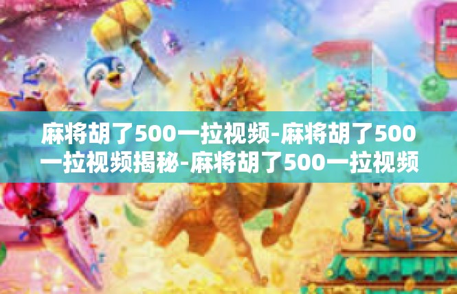 麻将胡了500一拉视频-麻将胡了500一拉视频揭秘-麻将胡了500一拉视频