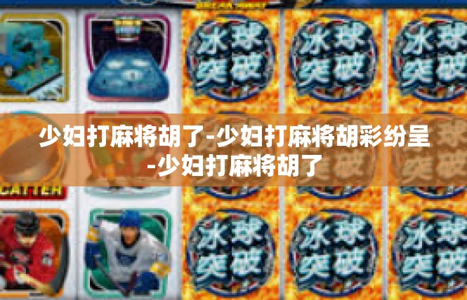 少妇打麻将胡了-少妇打麻将胡彩纷呈-少妇打麻将胡了