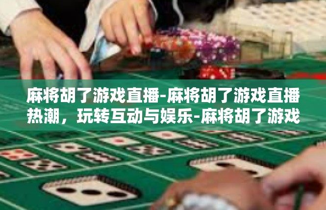 麻将胡了游戏直播-麻将胡了游戏直播热潮，玩转互动与娱乐-麻将胡了游戏直播
